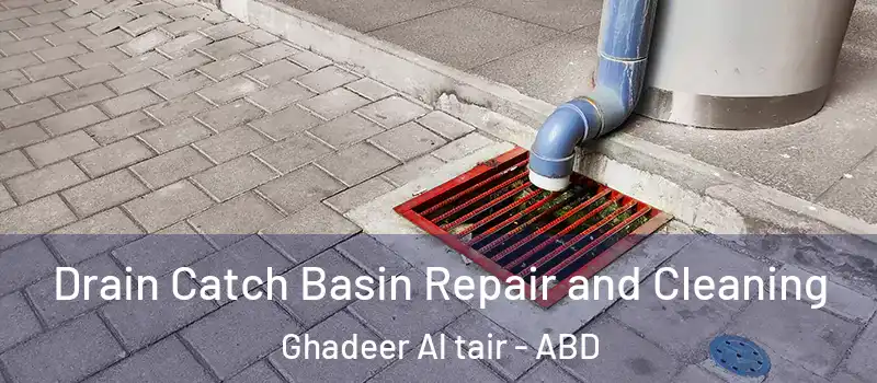  Drain Catch Basin Repair and Cleaning Ghadeer Al tair - ABD