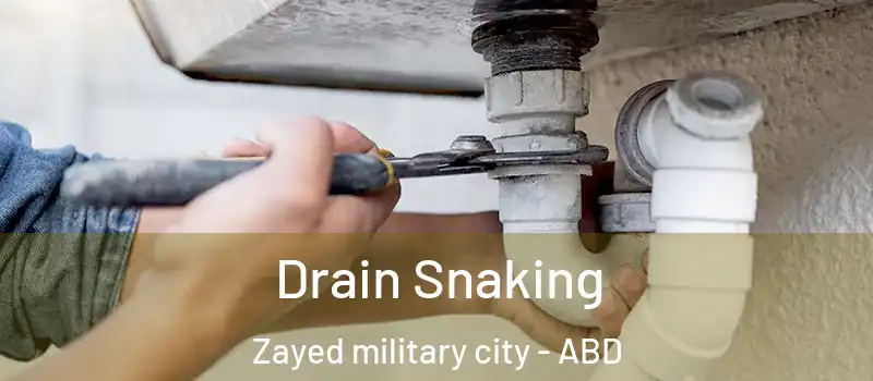  Drain Snaking Zayed military city - ABD