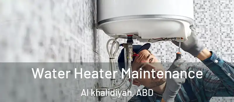  Water Heater Maintenance Al khalidiyah, ABD